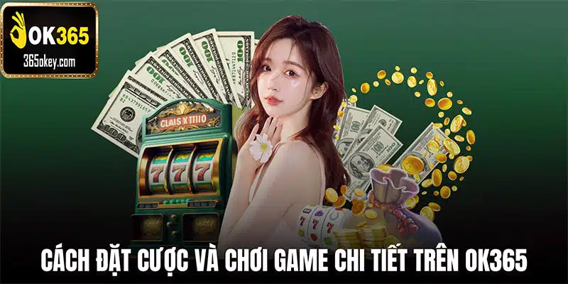 Cách đặt cược và chơi game chi tiết trên OK365