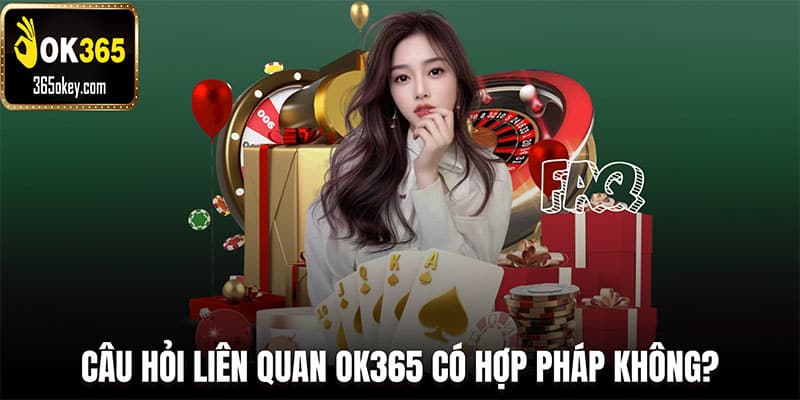 Câu hỏi liên quan vấn đề Ok365 có hợp pháp không?