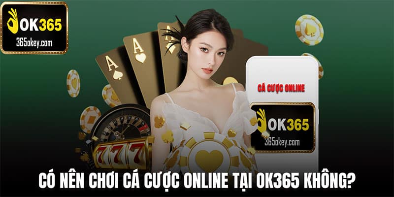 Có nên chơi cá cược online tại Ok365 không?