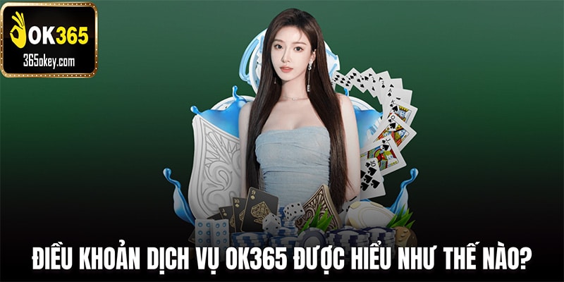 Điều khoản dịch vụ OK365 được hiểu như thế nào?