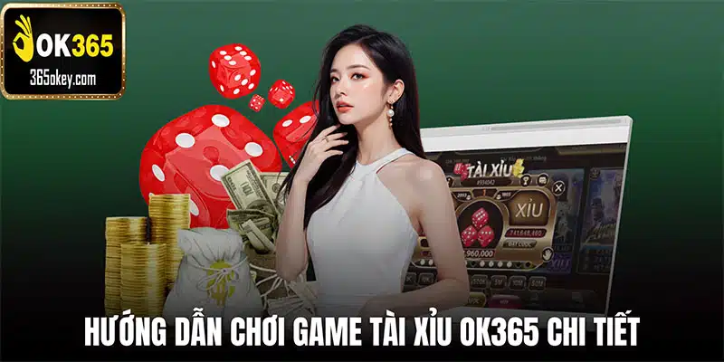 Hướng dẫn chơi game tài xỉu OK365 chi tiết