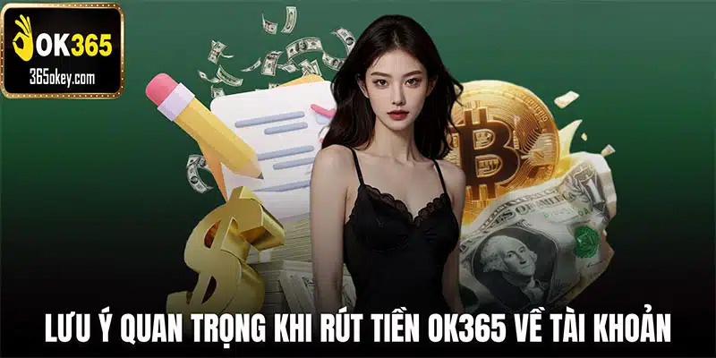 Lưu ý quan trọng cần biết khi rút tiền OK365 về tài khoản