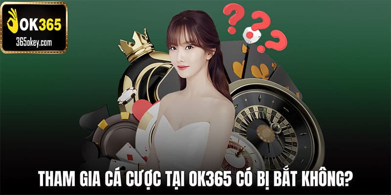 Tham gia cá cược tại Ok365 có bị bắt không?